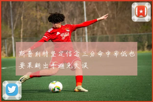 斯普利特坚定信念三分命中率低也要果断出手避免失误