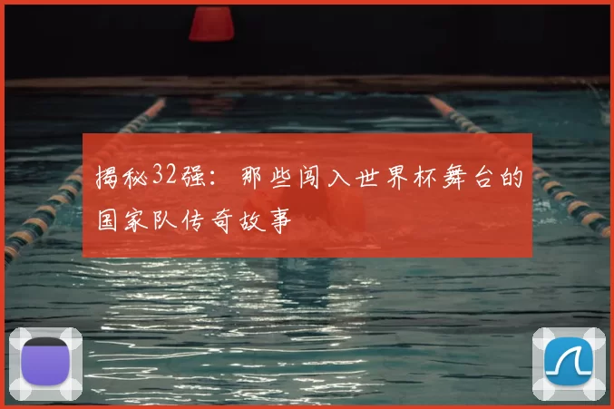 揭秘32强:那些闯入世界杯舞台的国家队传奇故事