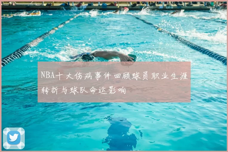 NBA十大伤病事件回顾球员职业生涯转折与球队命运影响