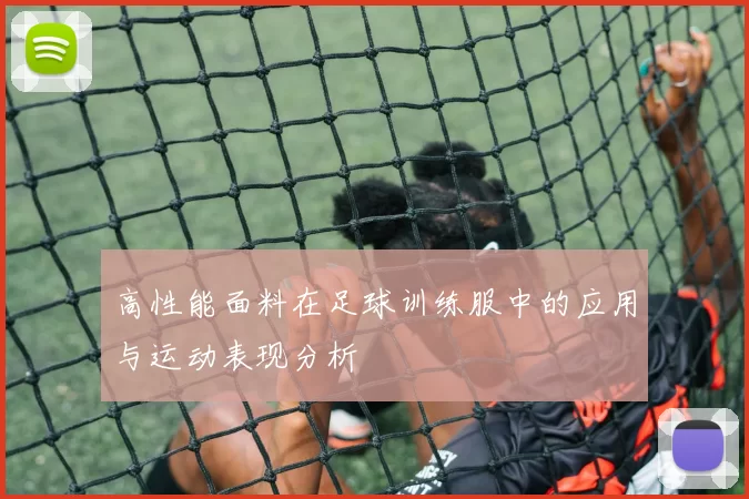 高性能面料在足球训练服中的应用与运动表现分析