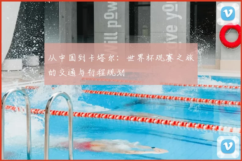 从中国到卡塔尔：世界杯观赛之旅的交通与行程规划