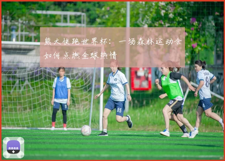 熊大快跑世界杯:一场森林运动会如何点燃全球热情