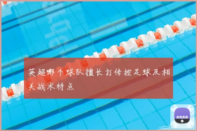 英超哪个球队擅长打传控足球及相关战术特点