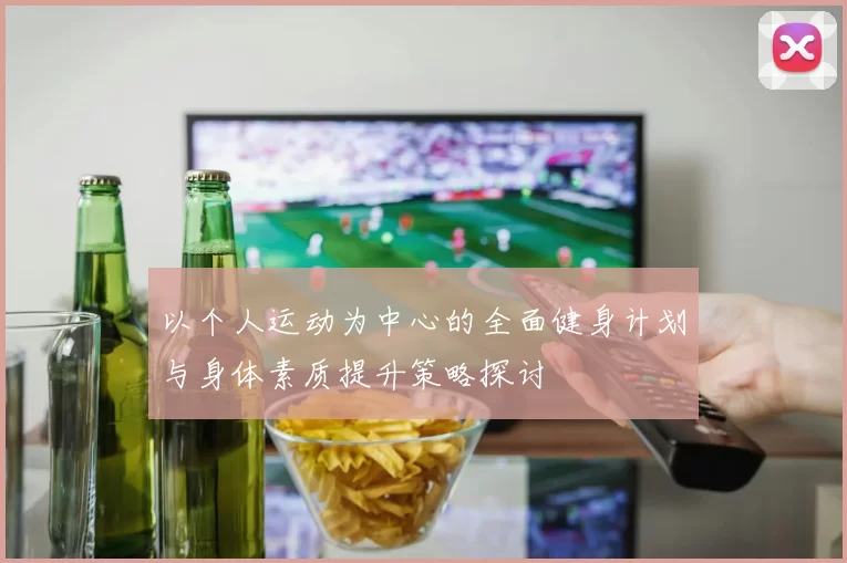 以个人运动为中心的全面健身计划与身体素质提升策略探讨