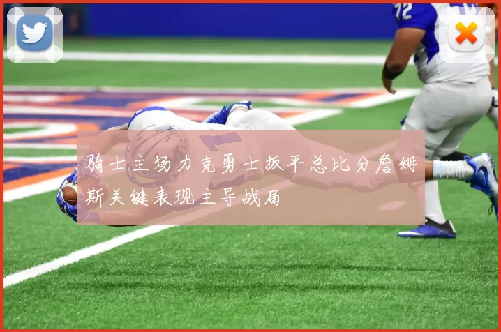 骑士主场力克勇士扳平总比分詹姆斯关键表现主导战局