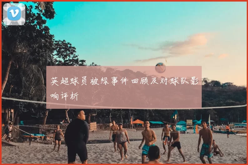 英超球员被绿事件回顾及对球队影响评析