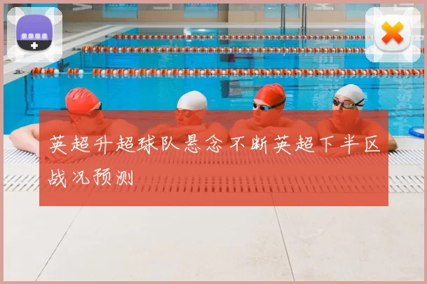英超升超球队悬念不断英超下半区战况预测