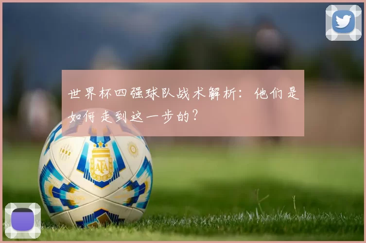 世界杯四强球队战术解析：他们是如何走到这一步的？