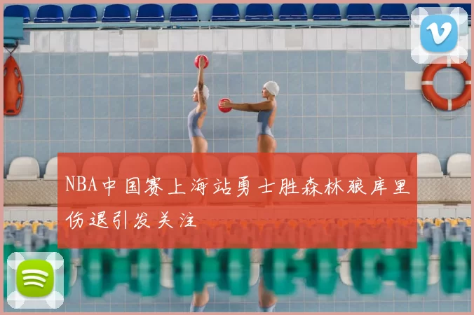 NBA中国赛上海站勇士胜森林狼库里伤退引发关注