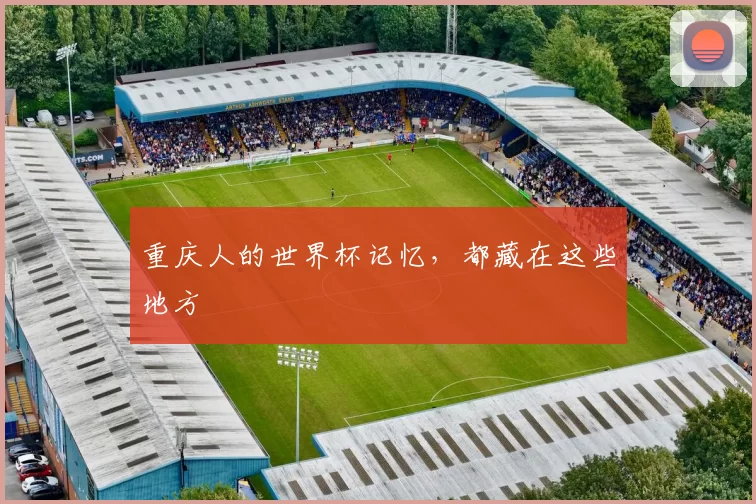 重庆人的世界杯记忆,都藏在这些地方