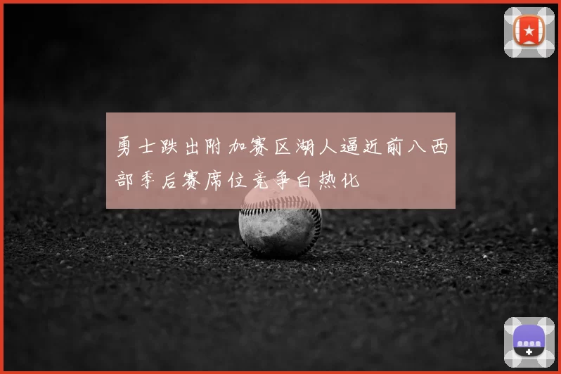 勇士跌出附加赛区湖人逼近前八西部季后赛席位竞争白热化