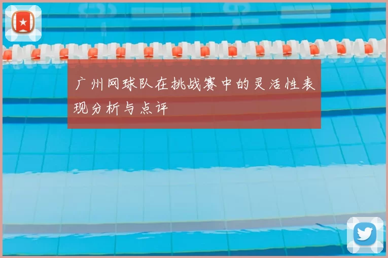 广州网球队在挑战赛中的灵活性表现分析与点评
