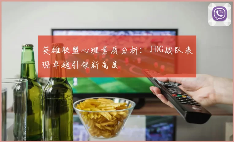 英雄联盟心理素质分析：JDG战队表现卓越引领新高度