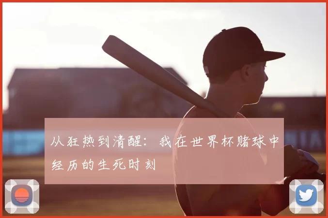 从狂热到清醒:我在世界杯赌球中经历的生死时刻
