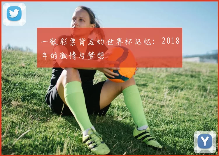 一张彩票背后的世界杯记忆:2018年的激情与梦想