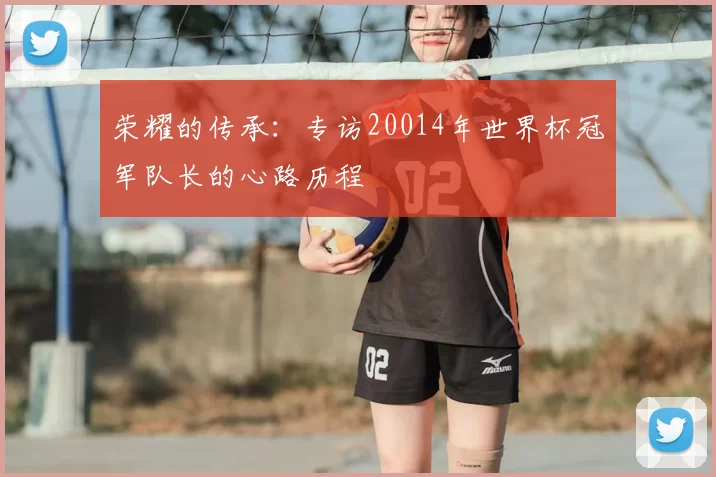 荣耀的传承：专访20014年世界杯冠军队长的心路历程