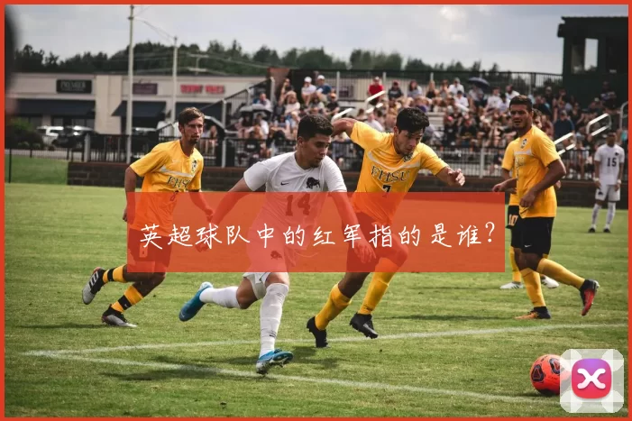 英超球队中的红军指的是谁?