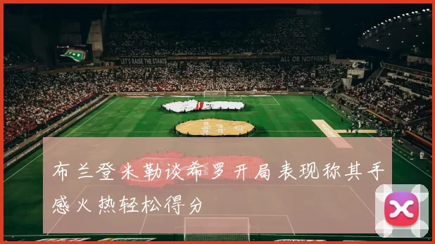 布兰登米勒谈希罗开局表现称其手感火热轻松得分