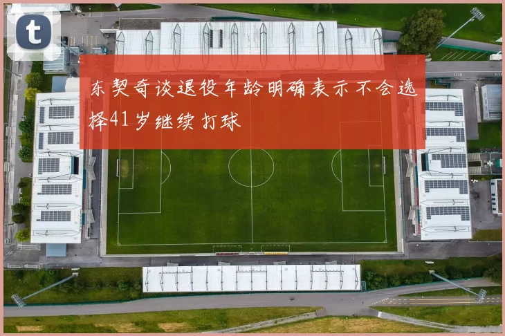 东契奇谈退役年龄明确表示不会选择41岁继续打球