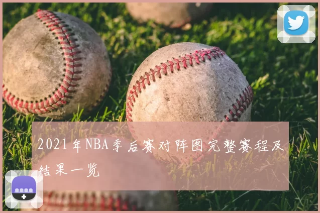 2021年NBA季后赛对阵图完整赛程及结果一览