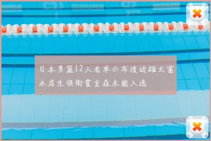 日本男篮12人名单公布渡边雄太富永启生领衔霍金森未能入选