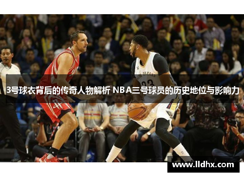 3号球衣背后的传奇人物解析 NBA三号球员的历史地位与影响力