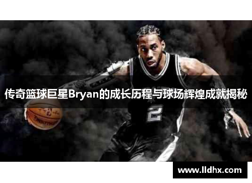 传奇篮球巨星Bryan的成长历程与球场辉煌成就揭秘